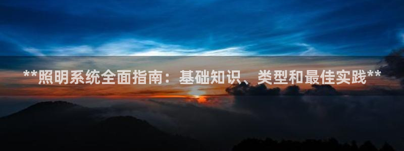 **照明系统全面指南：基础知识、类型和最佳实践**